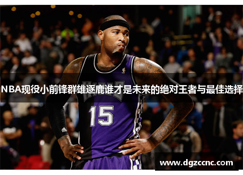 NBA现役小前锋群雄逐鹿谁才是未来的绝对王者与最佳选择