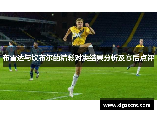 布雷达与坎布尔的精彩对决结果分析及赛后点评