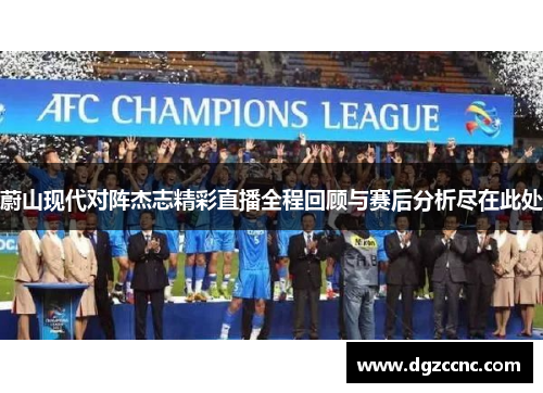 蔚山现代对阵杰志精彩直播全程回顾与赛后分析尽在此处