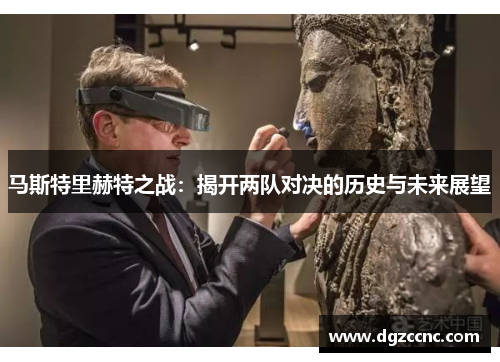 马斯特里赫特之战：揭开两队对决的历史与未来展望