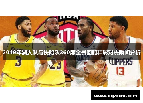 2019年湖人队与快船队360度全景回顾精彩对决瞬间分析