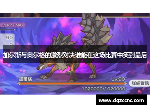 加尔斯与奥尔格的激烈对决谁能在这场比赛中笑到最后