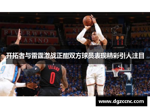 开拓者与雷霆激战正酣双方球员表现精彩引人注目