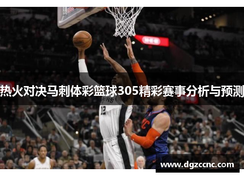 热火对决马刺体彩篮球305精彩赛事分析与预测
