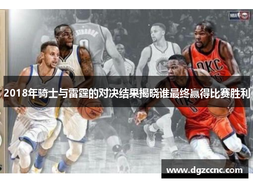 2018年骑士与雷霆的对决结果揭晓谁最终赢得比赛胜利