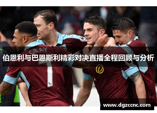 伯恩利与巴恩斯利精彩对决直播全程回顾与分析